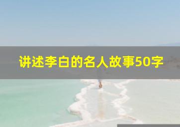 讲述李白的名人故事50字