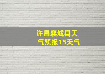 许昌襄城县天气预报15天气