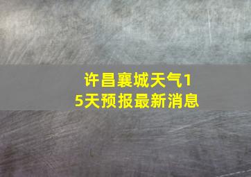 许昌襄城天气15天预报最新消息