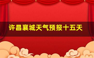 许昌襄城天气预报十五天