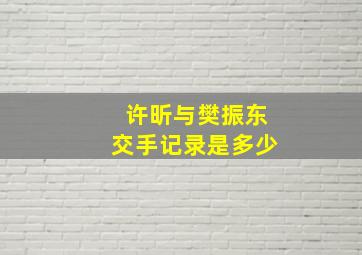 许昕与樊振东交手记录是多少