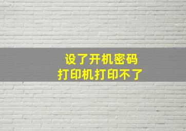 设了开机密码打印机打印不了