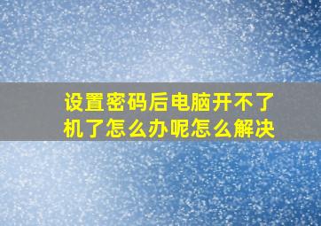 设置密码后电脑开不了机了怎么办呢怎么解决