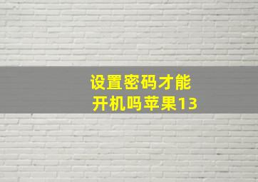 设置密码才能开机吗苹果13