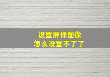 设置屏保图像怎么设置不了了