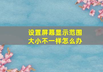 设置屏幕显示范围大小不一样怎么办