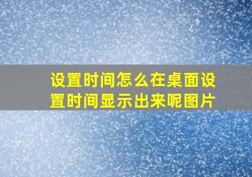 设置时间怎么在桌面设置时间显示出来呢图片