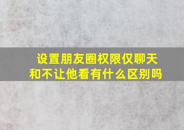 设置朋友圈权限仅聊天和不让他看有什么区别吗