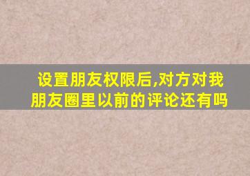 设置朋友权限后,对方对我朋友圈里以前的评论还有吗