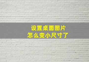 设置桌面图片怎么变小尺寸了