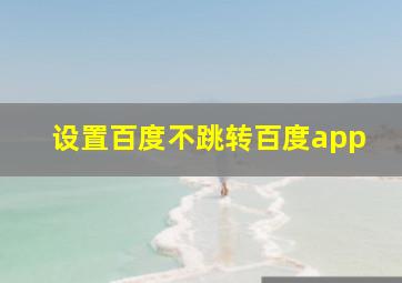 设置百度不跳转百度app