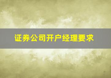 证券公司开户经理要求