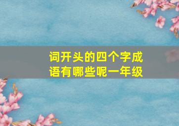 词开头的四个字成语有哪些呢一年级