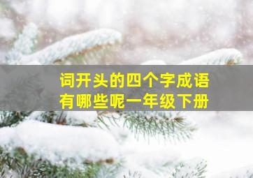 词开头的四个字成语有哪些呢一年级下册