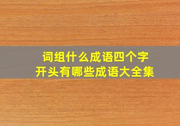 词组什么成语四个字开头有哪些成语大全集