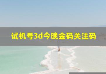 试机号3d今晚金码关注码