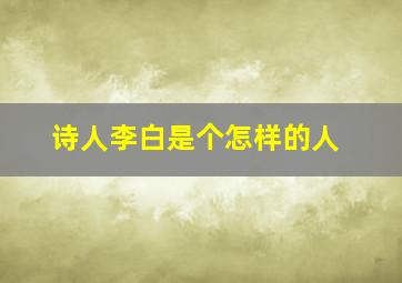 诗人李白是个怎样的人