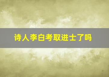 诗人李白考取进士了吗