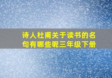 诗人杜甫关于读书的名句有哪些呢三年级下册