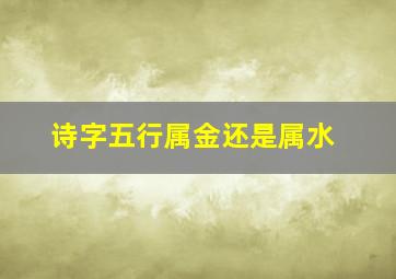 诗字五行属金还是属水