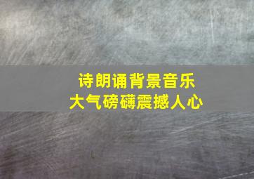 诗朗诵背景音乐大气磅礴震撼人心