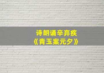 诗朗诵辛弃疾《青玉案元夕》