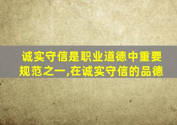 诚实守信是职业道德中重要规范之一,在诚实守信的品德