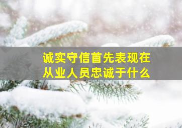 诚实守信首先表现在从业人员忠诚于什么