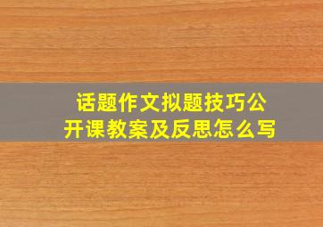 话题作文拟题技巧公开课教案及反思怎么写