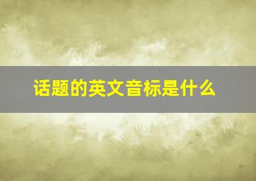 话题的英文音标是什么