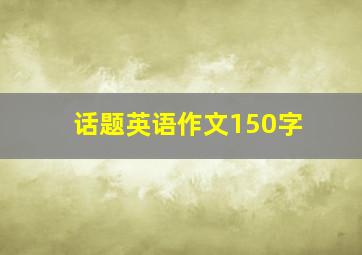 话题英语作文150字