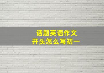 话题英语作文开头怎么写初一