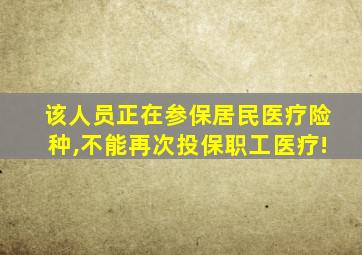 该人员正在参保居民医疗险种,不能再次投保职工医疗!