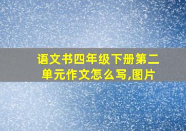 语文书四年级下册第二单元作文怎么写,图片