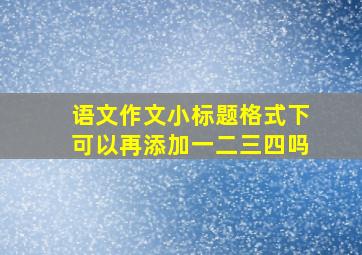 语文作文小标题格式下可以再添加一二三四吗