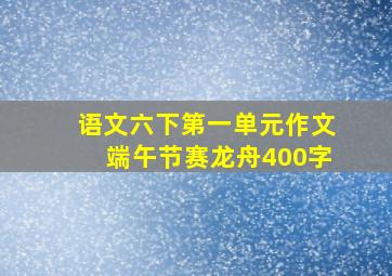 语文六下第一单元作文端午节赛龙舟400字