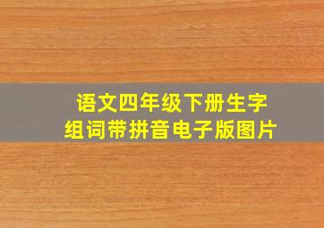 语文四年级下册生字组词带拼音电子版图片