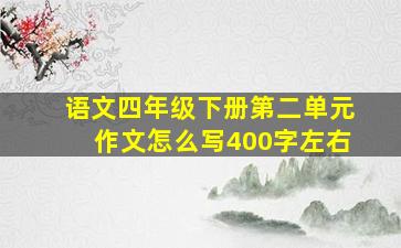 语文四年级下册第二单元作文怎么写400字左右