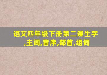 语文四年级下册第二课生字,主词,音序,部首,组词