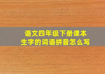 语文四年级下册课本生字的词语拼音怎么写