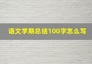 语文学期总结100字怎么写