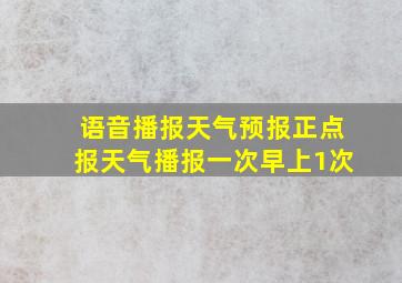 语音播报天气预报正点报天气播报一次早上1次