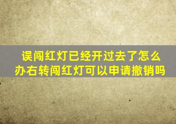 误闯红灯已经开过去了怎么办右转闯红灯可以申请撤销吗