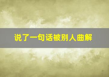 说了一句话被别人曲解