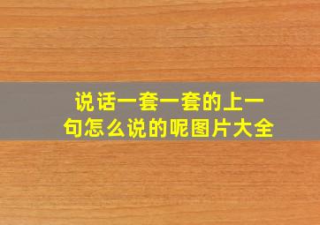 说话一套一套的上一句怎么说的呢图片大全