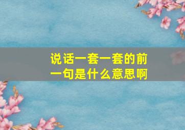 说话一套一套的前一句是什么意思啊