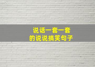 说话一套一套的说说搞笑句子