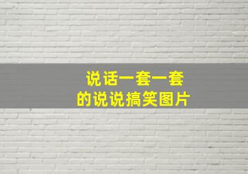 说话一套一套的说说搞笑图片