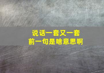 说话一套又一套前一句是啥意思啊