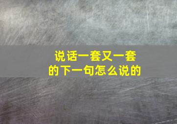 说话一套又一套的下一句怎么说的